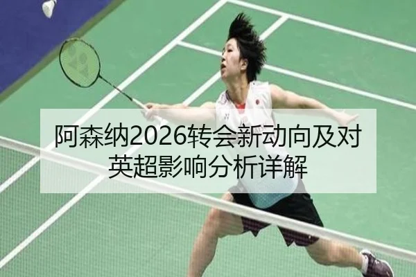 阿森纳2026转会新动向及对英超影响分析详解