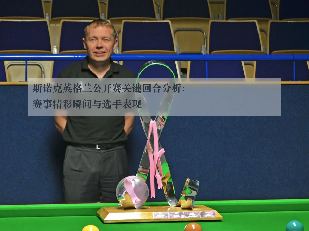 斯诺克英格兰公开赛关键回合分析:赛事精彩瞬间与选手表现